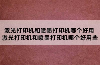 激光打印机和喷墨打印机哪个好用 激光打印机和喷墨打印机哪个好用些